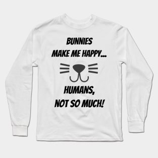 Bunnies make me happy... Humans, not so much! Long Sleeve T-Shirt